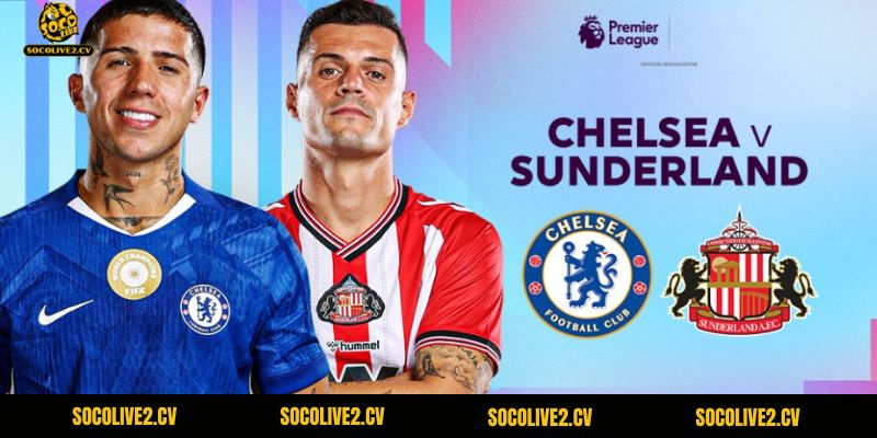 Trận đấu Chelsea vs Sunderland hứa hẹn sẽ rất hấp dẫn